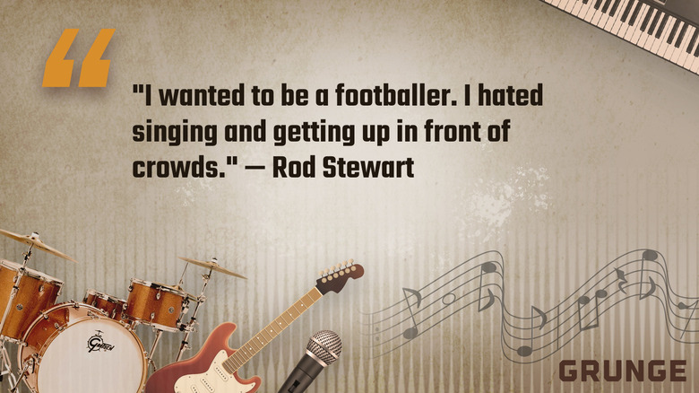 "I wanted to be a footballer. I hated singing and getting up in front of crowds." — Rod Stewart quote